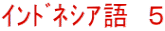 ｲﾝﾄﾞﾈｼｱ語　５