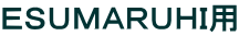 ＥＳＵＭＡＲＵＨＩ用
