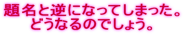 題名と逆になってしまった。どうしましょう。