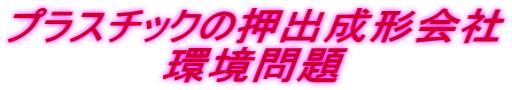 プラスチックの押出成形会社 環境問題