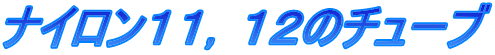 ナイロン１１，１２のチューブ